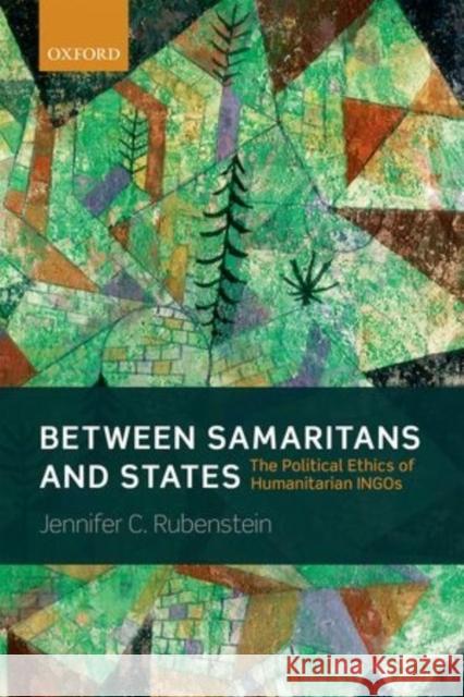 Between Samaritans and States: The Political Ethics of Humanitarian Ingos Jennifer Rubenstein 9780199684106 Oxford University Press, USA