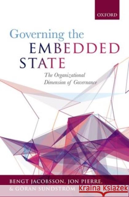 Governing the Embedded State: The Organizational Dimension of Governance Bengt Jacobsson Jon Pierre Goran Sundstrom 9780199684168 Oxford University Press, USA