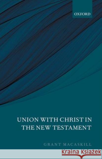 Union with Christ in the New Testament Grant Macaskill 9780199684298 Oxford University Press, USA