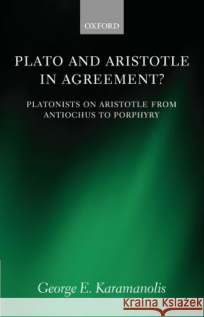 Plato and Aristotle in Agreement?: Platonists on Aristotle from Antiochus to Porphyry Karamanolis, George E. 9780199684632 Oxford University Press, USA