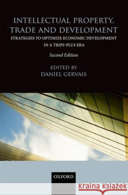 Intellectual Property, Trade and Development: Strategies to Optimize Economic Development in a TRIPS-Plus Era Daniel Gervais 9780199684700