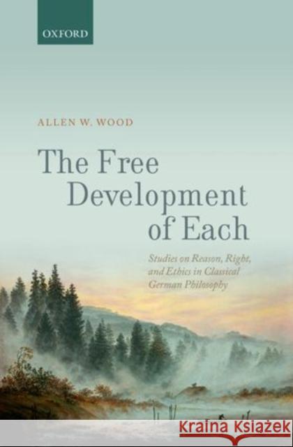 The Free Development of Each: Studies on Freedom, Right, and Ethics in Classical German Philosophy Wood, Allen W. 9780199685530 Oxford University Press, USA