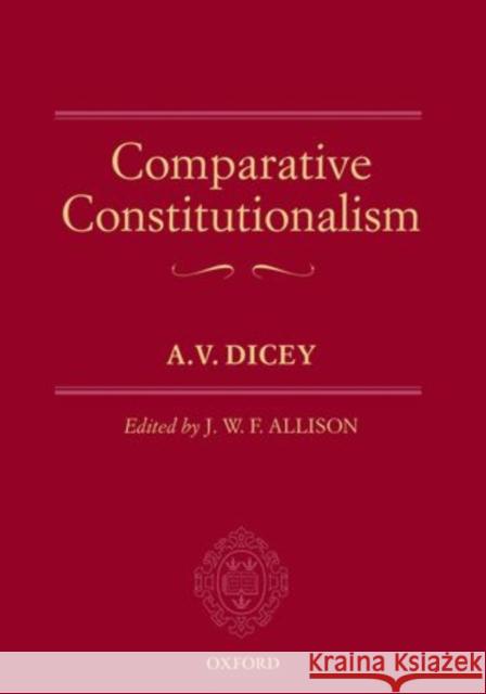 Comparative Constitutionalism A. V. Dicey J. W. F. Allison 9780199685813 Oxford University Press, USA