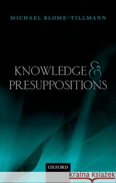 Knowledge and Presuppositions Michael Blome-Tillmann 9780199686087 Oxford University Press, USA