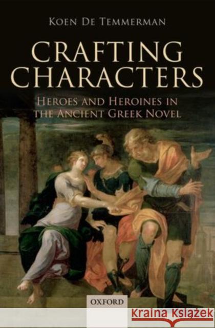 Crafting Characters: Heroes and Heroines in the Ancient Greek Novel de Temmerman, Koen 9780199686148 Oxford University Press, USA