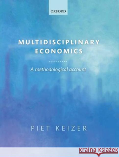 Multidisciplinary Economics: A Methodological Account Keizer, Piet 9780199686490