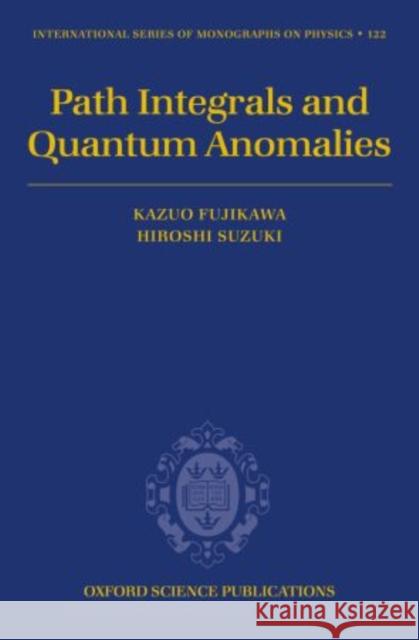 Path Integrals and Quantum Anomalies Kazuo Fujikawa Hiroshi Suzuki 9780199686704 Oxford University Press, USA