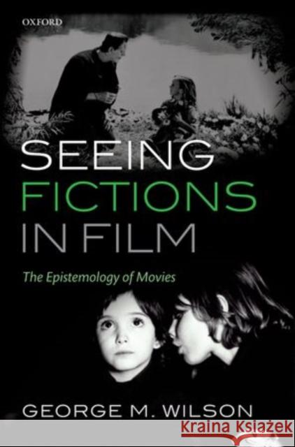 Seeing Fictions in Film: The Epistemology of Movies Wilson, George M. 9780199686780 Oxford University Press, USA