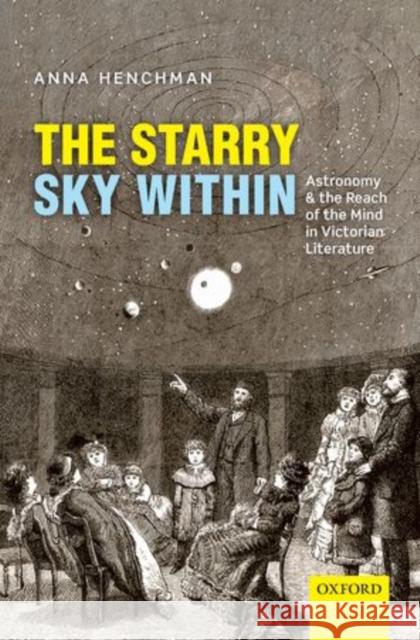 The Starry Sky Within: Astronomy and the Reach of the Mind in Victorian Literature Henchman, Anna 9780199686964 Oxford University Press, USA