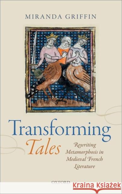 Transforming Tales: Rewriting Metamorphosis in Medieval French Literature Miranda Griffin 9780199686988 Oxford University Press, USA