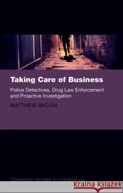 Taking Care of Business: Police Detectives, Drug Law Enforcement and Proactive Investigation Bacon, Matthew 9780199687381