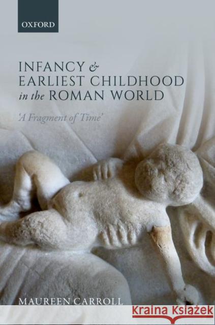 Infancy and Earliest Childhood in the Roman World: 'A Fragment of Time' Carroll, Maureen 9780199687633