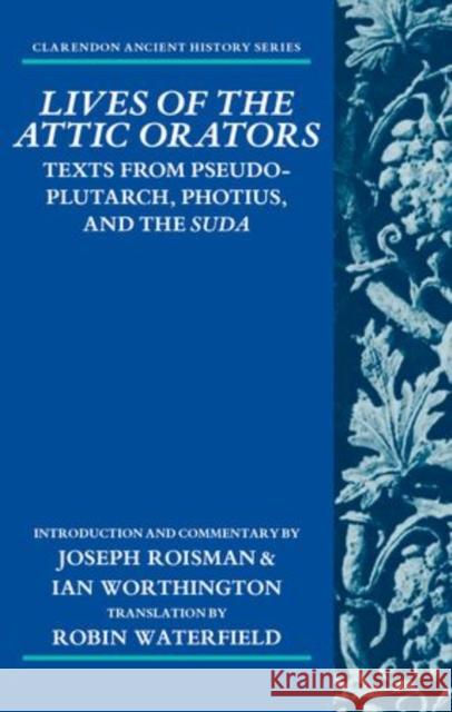 Lives of the Attic Orators: Texts from Pseudo-Plutarch, Photius and the Suda Roisman, Joseph 9780199687664