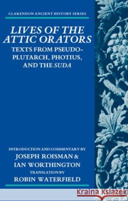 Lives of the Attic Orators: Texts from Pseudo-Plutarch, Photius and the Suda Roisman, Joseph 9780199687671 OXFORD UNIVERSITY PRESS ACADEM