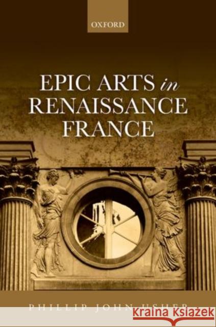 Epic Arts in Renaissance France Phillip John P. Usher 9780199687848