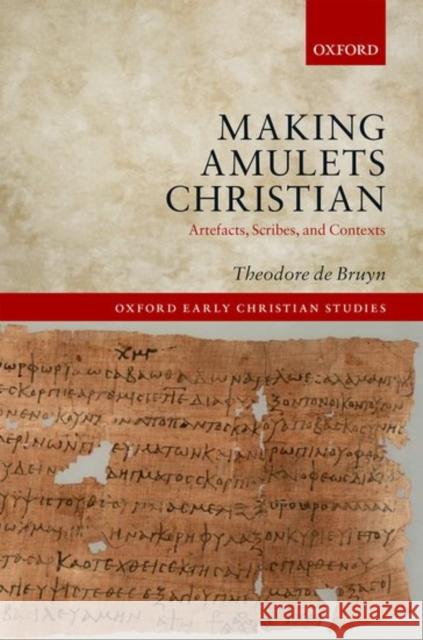 Making Amulets Christian: Artefacts, Scribes, and Contexts Theodore D 9780199687886