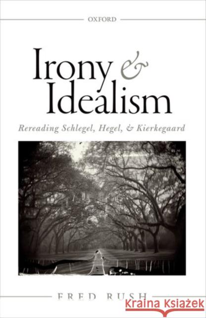 Irony and Idealism: Rereading Schlegel, Hegel, and Kierkegaard Fred Rush 9780199688227 Oxford University Press, USA