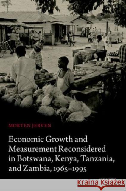 Economic Growth and Measurement Reconsidered in Botswana, Kenya, Tanzania, and Zambia, 1965-1995 Morten Jerven 9780199689910 Oxford University Press, USA