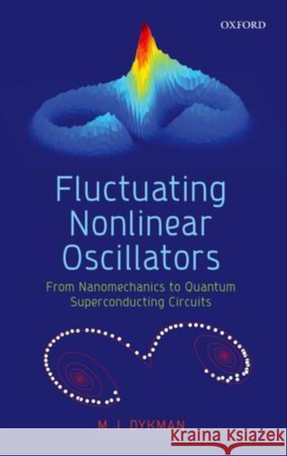 Fluctuating Nonlinear Oscillators: From Nanomechanics to Quantum Superconducting Circuits Dykman, Mark 9780199691388 Oxford University Press, USA