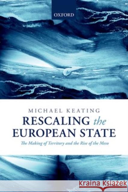 Rescaling the European State: The Making of Territory and the Rise of the Meso Keating, Michael 9780199691562