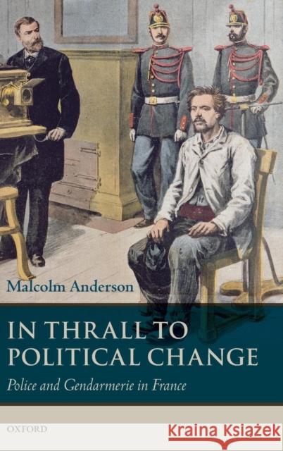 In Thrall to Political Change: Police and Gendarmerie in France Anderson, Malcolm 9780199693641