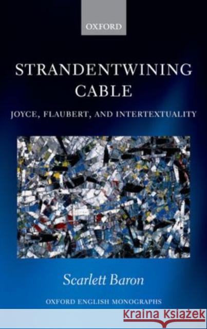 'Strandentwining Cable': Joyce, Flaubert, and Intertextuality Baron, Scarlett 9780199693788 Oxford University Press, USA