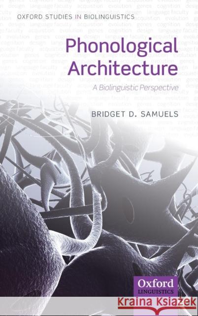 Phonological Architecture: A Biolinguistic Approach Samuels, Bridget D. 9780199694358 Oxford University Press, USA