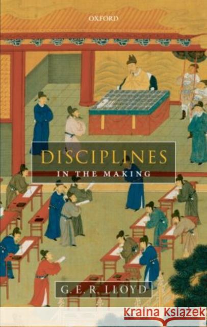 Disciplines in the Making: Cross-Cultural Perspectives on Elites, Learning, and Innovation Lloyd, G. E. R. 9780199694716 Oxford University Press, USA