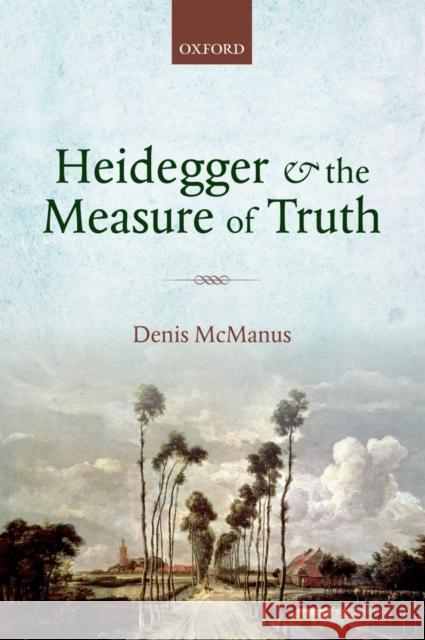 Heidegger and the Measure of Truth: Themes from His Early Philosophy McManus, Denis 9780199694877