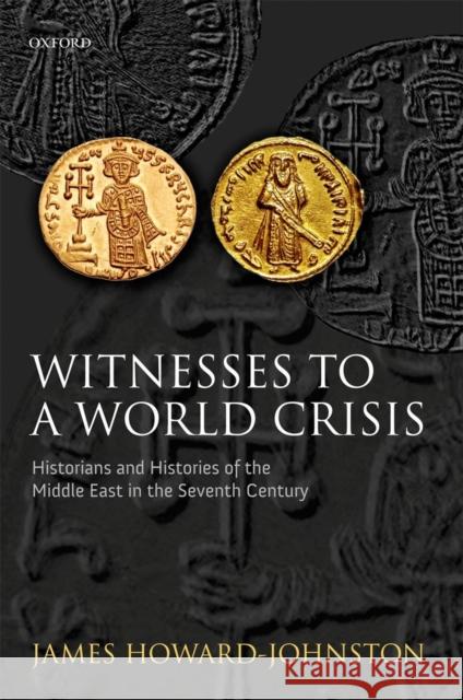 Witnesses to a World Crisis: Historians and Histories of the Middle East in the Seventh Century Howard-Johnston, James 9780199694990