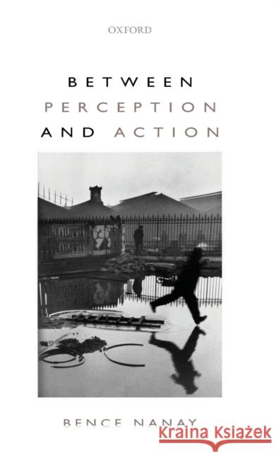 Between Perception and Action Bence Nanay   9780199695379