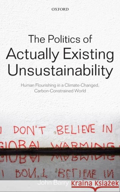 The Politics of Actually Existing Unsustainability: Human Flourishing in a Climate-Changed, Carbon Constrained World Barry, John 9780199695393