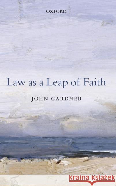 Law as a Leap of Faith: Essays on Law in General Gardner, John 9780199695553
