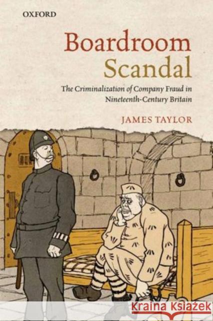 Boardroom Scandal: The Criminalization of Company Fraud in Nineteenth-Century Britain Taylor, James 9780199695799 Oxford University Press, USA