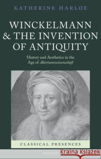 Winckelmann and the Invention of Antiquity: History and Aesthetics in the Age of Altertumswissenschaft Harloe, Katherine 9780199695843 Classical Presences