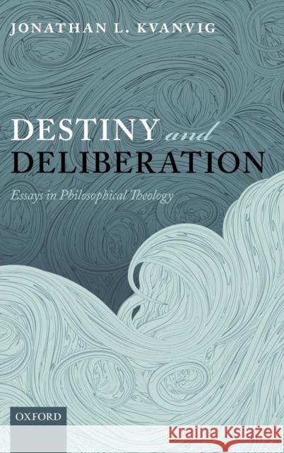 Destiny and Deliberation: Essays in Philosophical Theology Kvanvig, Jonathan L. 9780199696574