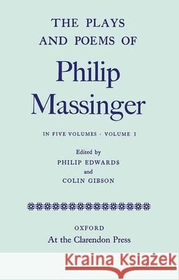 The Plays and Poems of Philip Massinger, Volume I Philip Massinger Philip Edwards Colin Gibson 9780199696888