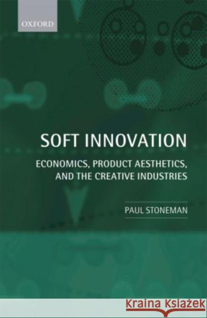 Soft Innovation: Economics, Product Aesthetics, and the Creative Industries Stoneman, Paul 9780199697021 Oxford University Press, USA
