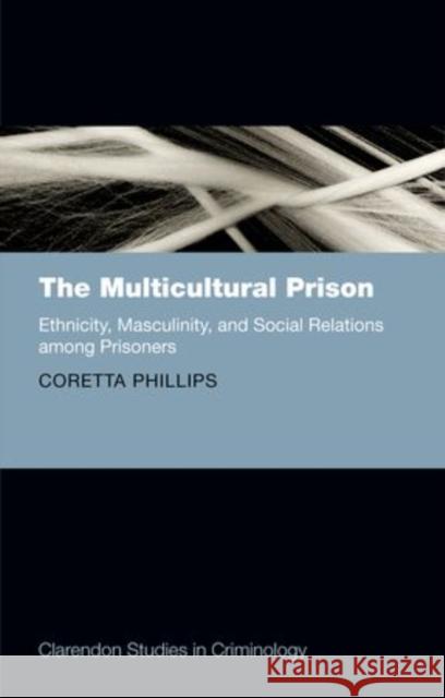 The Multicultural Prison: Ethnicity, Masculinity, and Social Relations Among Prisoners Phillips, Coretta 9780199697229