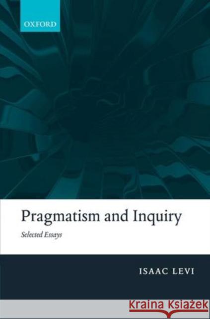 Pragmatism and Inquiry: Selected Essays Levi, Isaac 9780199698134 Oxford University Press, USA