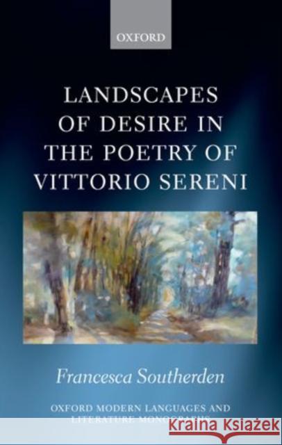 Landscapes of Desire in the Poetry of Vittorio Sereni Francesca Southerden   9780199698455