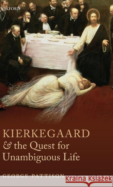 Kierkegaard and the Quest for Unambiguous Life: Between Romanticism and Modernism: Selected Essays Pattison, George 9780199698677