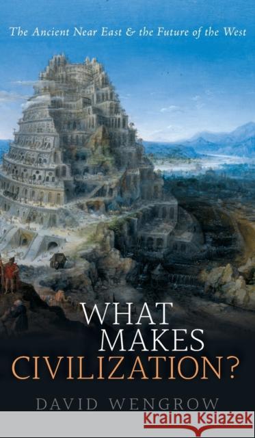 What Makes Civilization?: The Ancient Near East and the Future of the West David Wengrow 9780199699421