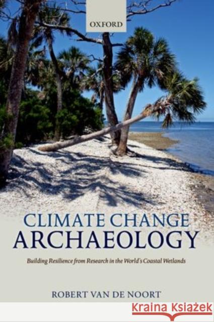 Climate Change Archaeology: Building Resilience from Research in the World's Coastal Wetlands Van de Noort, Robert 9780199699551