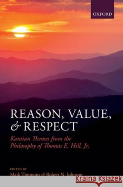 Reason, Value, and Respect: Kantian Themes from the Philosophy of Thomas E. Hill, Jr. Timmons, Mark 9780199699575 Oxford University Press, USA