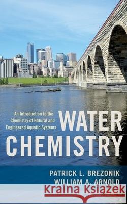 Water Chemistry: An Introduction to the Chemistry of Natural and Engineered Aquatic Systems Brezonik, Patrick 9780199730728 Oxford University Press, USA