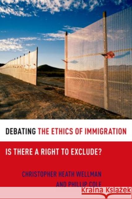 Debating the Ethics of Immigration: Is There a Right to Exclude? Wellman, Christopher Heath 9780199731725