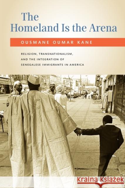 The Homeland Is the Arena: Religion, Transnationalism, and the Integration of Senegalese Immigrants in America Kane, Ousmane 9780199732319
