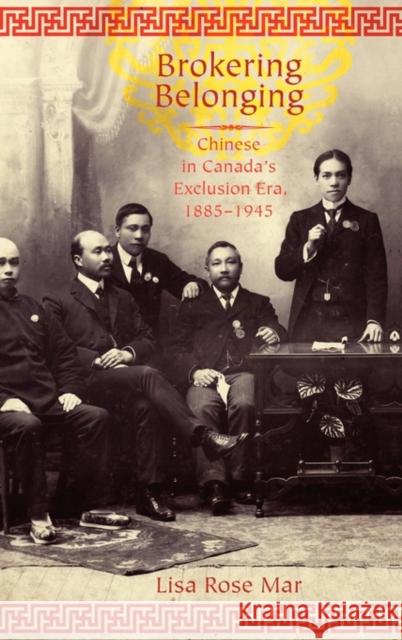 Brokering Belonging: Chinese in Canada's Exclusion Era, 1885-1945 Mar, Lisa Rose 9780199733132 Oxford University Press, USA