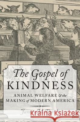 The Gospel of Kindness: Animal Welfare and the Making of Modern America Janet M. Davis 9780199733156